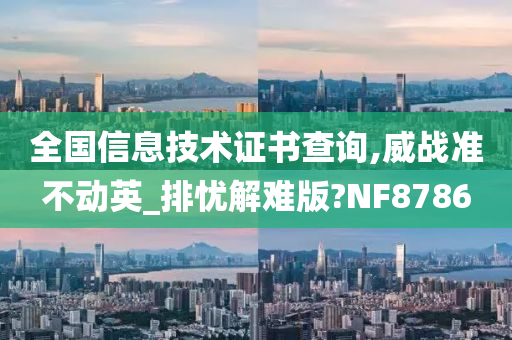 全国信息技术证书查询,威战准不动英_排忧解难版?NF8786