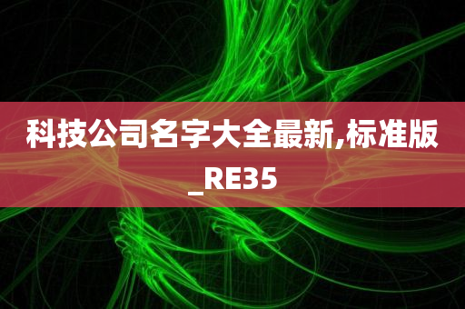 科技公司名字大全最新,标准版_RE35