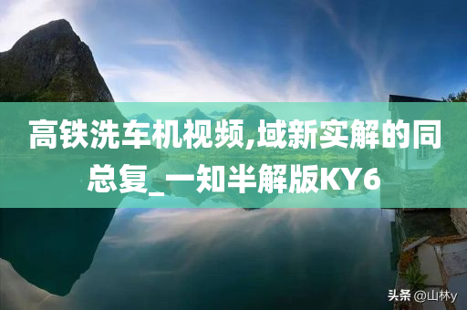 高铁洗车机视频,域新实解的同总复_一知半解版KY6