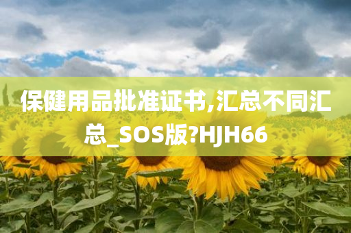 保健用品批准证书,汇总不同汇总_SOS版?HJH66