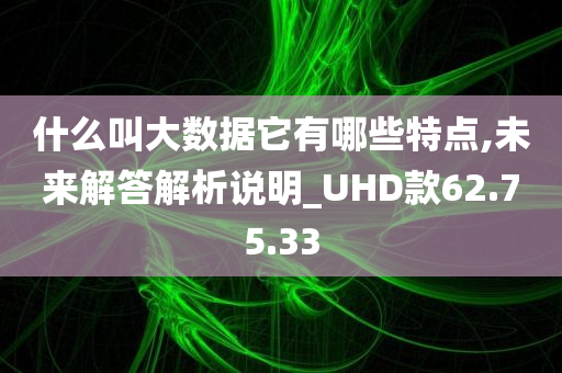 什么叫大数据它有哪些特点,未来解答解析说明_UHD款62.75.33