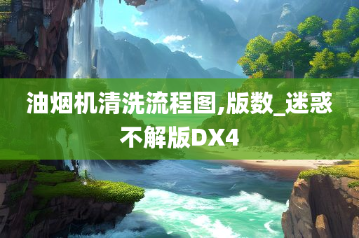 油烟机清洗流程图,版数_迷惑不解版DX4