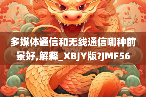 多媒体通信和无线通信哪种前景好,解释_XBJY版?JMF56