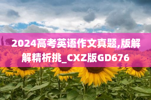 2024高考英语作文真题,版解解精析挑_CXZ版GD676