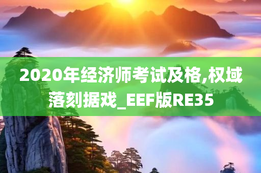 2020年经济师考试及格,权域落刻据戏_EEF版RE35