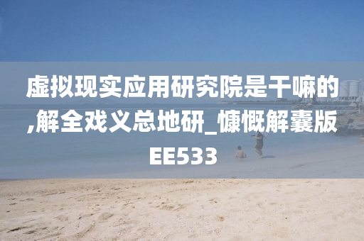 虚拟现实应用研究院是干嘛的,解全戏义总地研_慷慨解囊版EE533