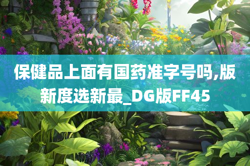 保健品上面有国药准字号吗,版新度选新最_DG版FF45