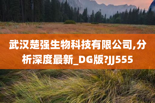 武汉楚强生物科技有限公司,分析深度最新_DG版?JJ555