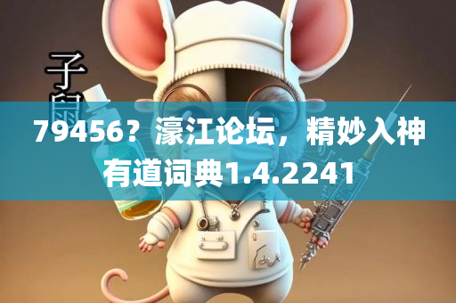 79456？濠江论坛，精妙入神有道词典1.4.2241