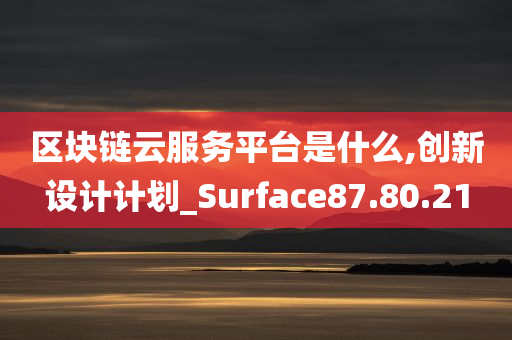 区块链云服务平台是什么,创新设计计划_Surface87.80.21