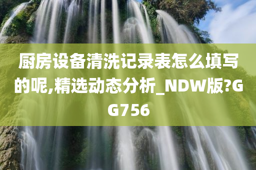 厨房设备清洗记录表怎么填写的呢,精选动态分析_NDW版?GG756