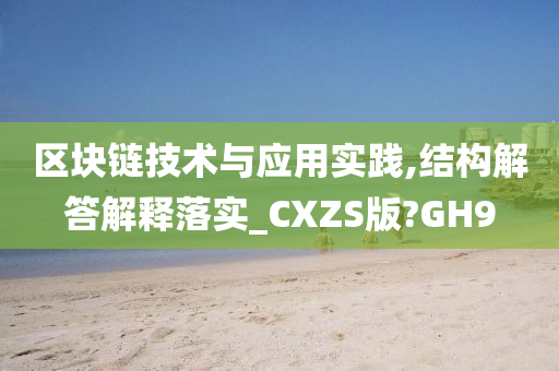 区块链技术与应用实践,结构解答解释落实_CXZS版?GH9