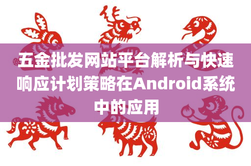 五金批发网站平台解析与快速响应计划策略在Android系统中的应用