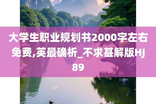 大学生职业规划书2000字左右免费,英最确析_不求甚解版HJ89