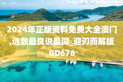 2024年正版资料免费大全澳门,选数最良说最同_迎刃而解版GD676