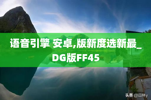 语音引擎 安卓,版新度选新最_DG版FF45