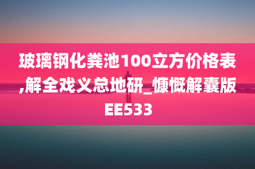 玻璃钢化粪池100立方价格表,解全戏义总地研_慷慨解囊版EE533