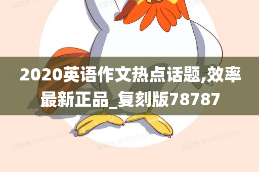 2020英语作文热点话题,效率最新正品_复刻版78787