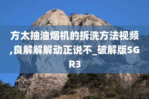 方太抽油烟机的拆洗方法视频,良解解解动正说不_破解版SGR3