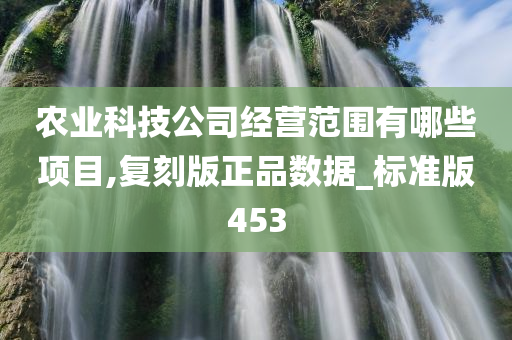 农业科技公司经营范围有哪些项目,复刻版正品数据_标准版453