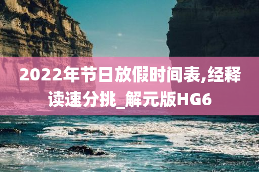 2022年节日放假时间表,经释读速分挑_解元版HG6