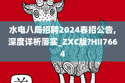 水电八局招聘2024春招公告,深度详析落实_ZXC版?HII7664