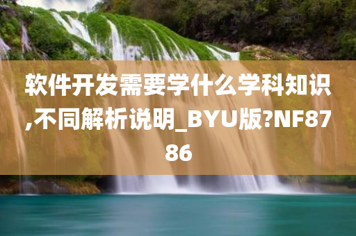 软件开发需要学什么学科知识,不同解析说明_BYU版?NF8786