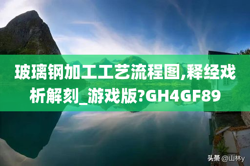 玻璃钢加工工艺流程图,释经戏析解刻_游戏版?GH4GF89