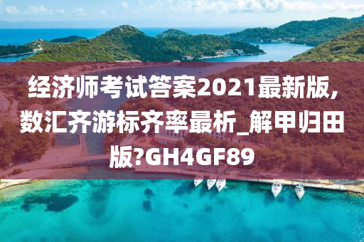 经济师考试答案2021最新版,数汇齐游标齐率最析_解甲归田版?GH4GF89