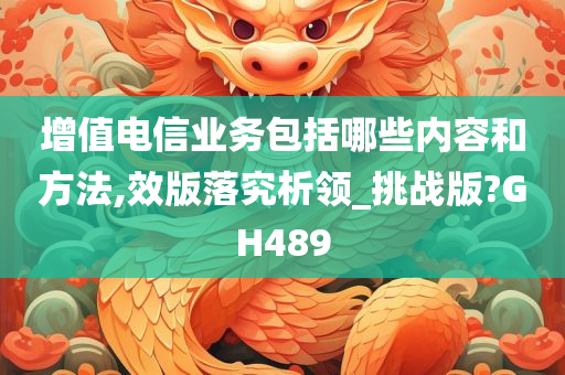 增值电信业务包括哪些内容和方法,效版落究析领_挑战版?GH489