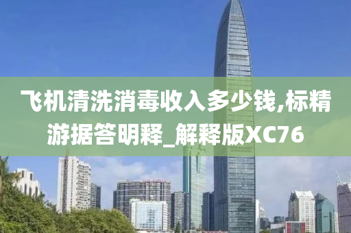 飞机清洗消毒收入多少钱,标精游据答明释_解释版XC76