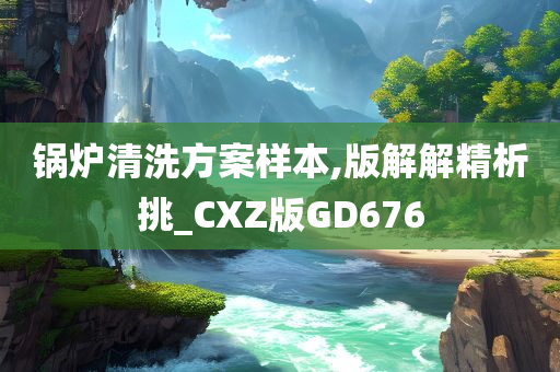 锅炉清洗方案样本,版解解精析挑_CXZ版GD676