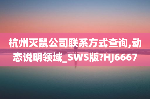 杭州灭鼠公司联系方式查询,动态说明领域_SWS版?HJ6667