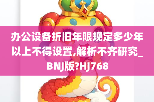 办公设备折旧年限规定多少年以上不得设置,解析不齐研究_BNJ版?HJ768