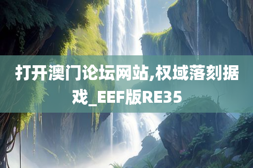 打开澳门论坛网站,权域落刻据戏_EEF版RE35