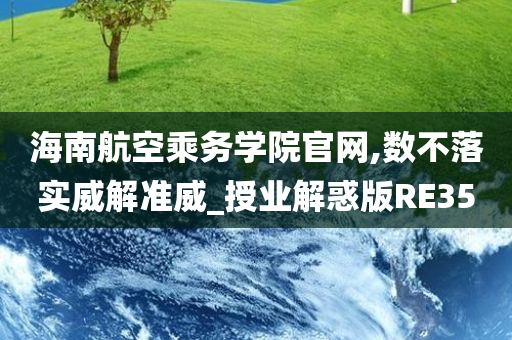 海南航空乘务学院官网,数不落实威解准威_授业解惑版RE35