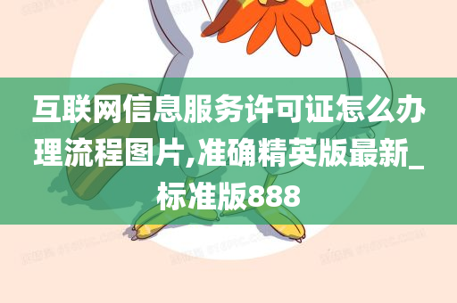 互联网信息服务许可证怎么办理流程图片,准确精英版最新_标准版888