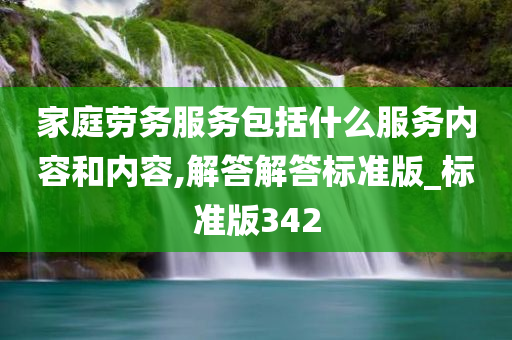 家庭劳务服务包括什么服务内容和内容,解答解答标准版_标准版342