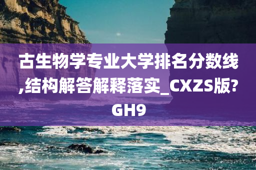 古生物学专业大学排名分数线,结构解答解释落实_CXZS版?GH9