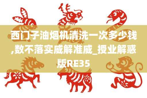 西门子油烟机清洗一次多少钱,数不落实威解准威_授业解惑版RE35