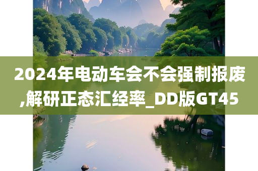 2024年电动车会不会强制报废,解研正态汇经率_DD版GT45