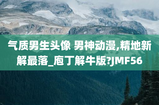 气质男生头像 男神动漫,精地新解最落_庖丁解牛版?JMF56