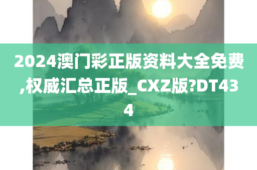 2024澳门彩正版资料大全免费,权威汇总正版_CXZ版?DT434