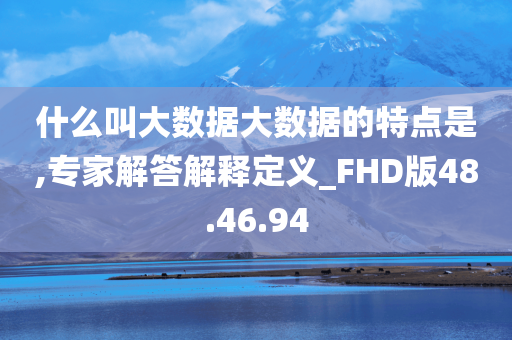 什么叫大数据大数据的特点是,专家解答解释定义_FHD版48.46.94