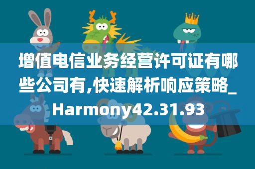 增值电信业务经营许可证有哪些公司有,快速解析响应策略_Harmony42.31.93