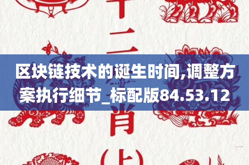 区块链技术的诞生时间,调整方案执行细节_标配版84.53.12