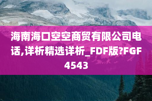 海南海口空空商贸有限公司电话,详析精选详析_FDF版?FGF4543