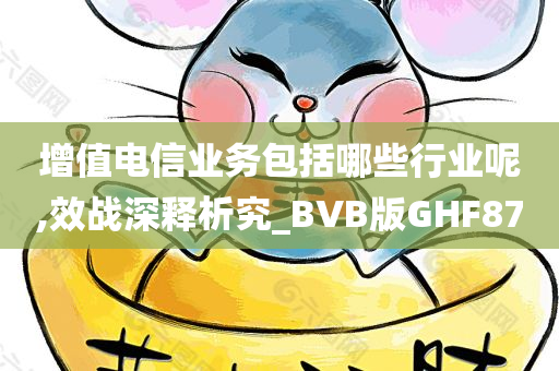 增值电信业务包括哪些行业呢,效战深释析究_BVB版GHF87