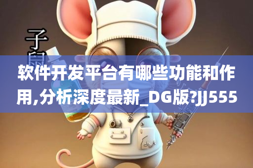 软件开发平台有哪些功能和作用,分析深度最新_DG版?JJ555