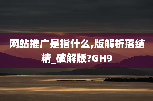 网站推广是指什么,版解析落结精_破解版?GH9